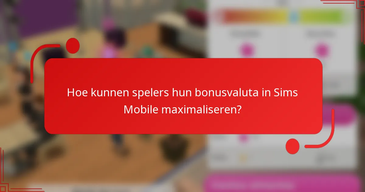 Hoe kunnen spelers hun bonusvaluta in Sims Mobile maximaliseren?