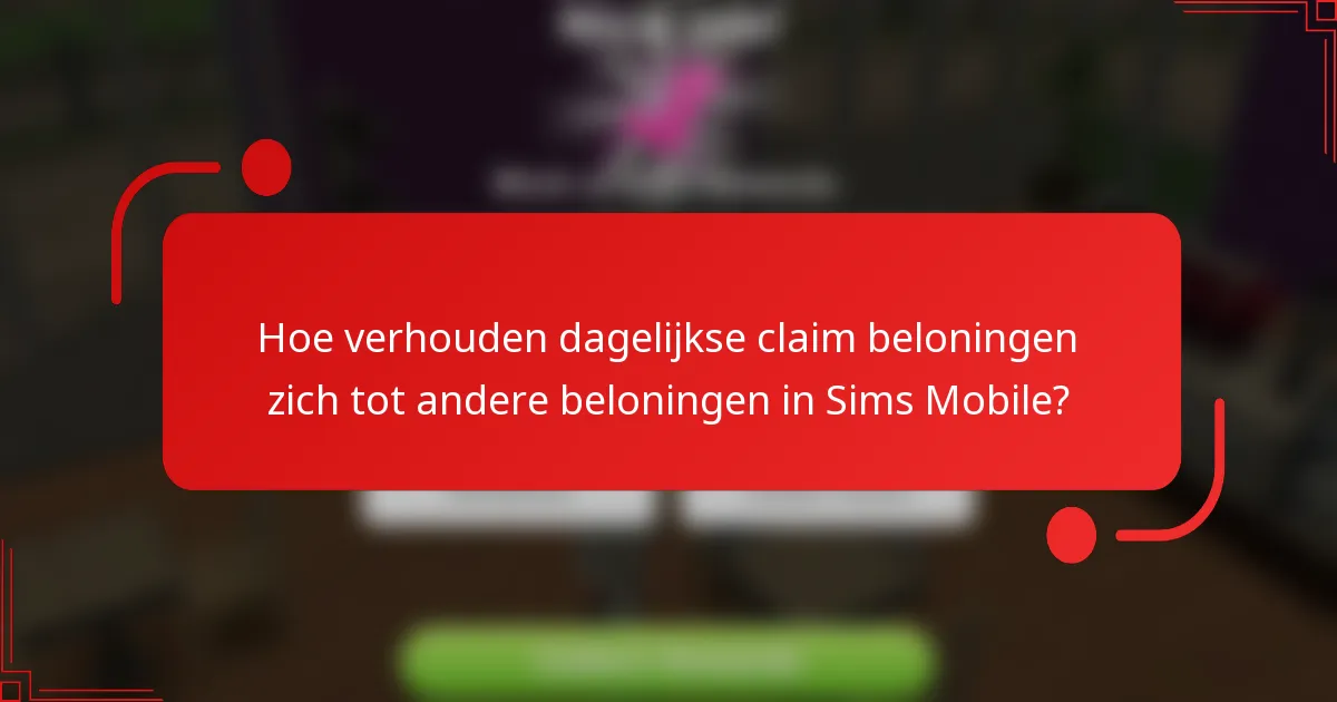 Hoe verhouden dagelijkse claim beloningen zich tot andere beloningen in Sims Mobile?