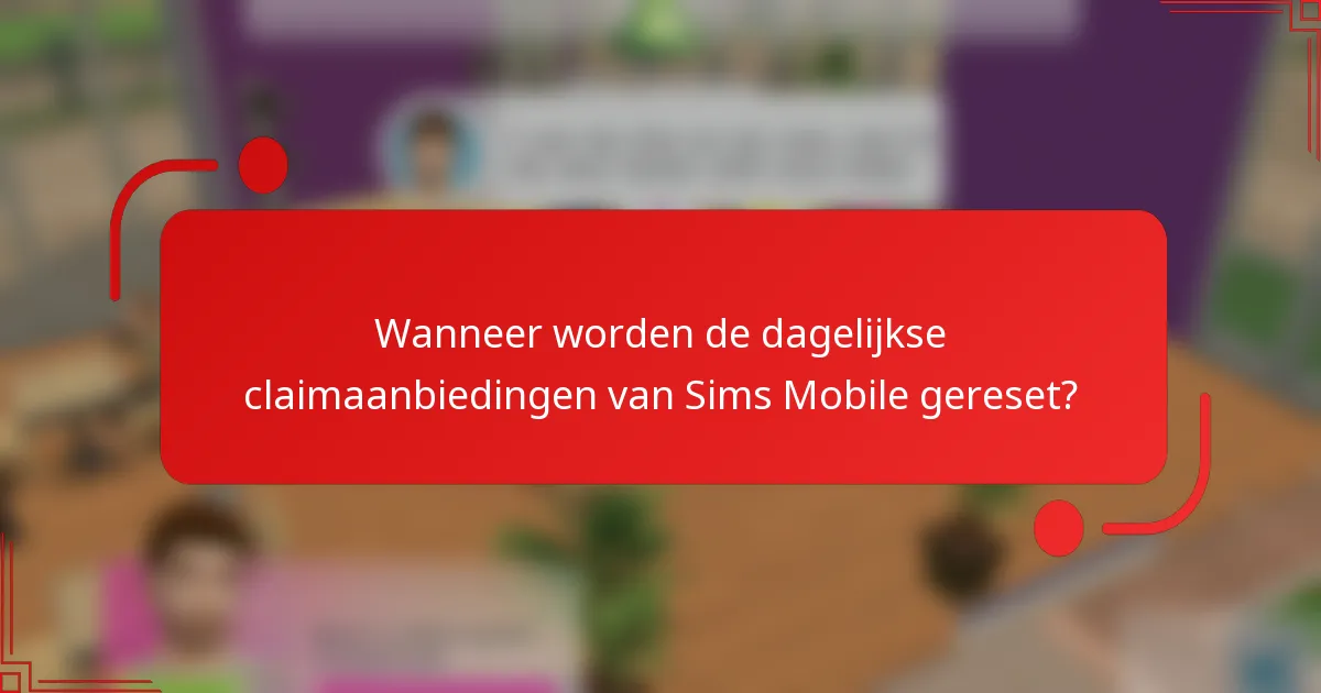 Wanneer worden de dagelijkse claimaanbiedingen van Sims Mobile gereset?