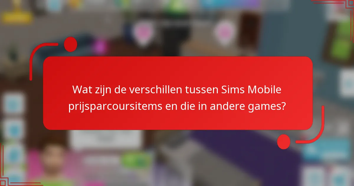 Wat zijn de verschillen tussen Sims Mobile prijsparcoursitems en die in andere games?
