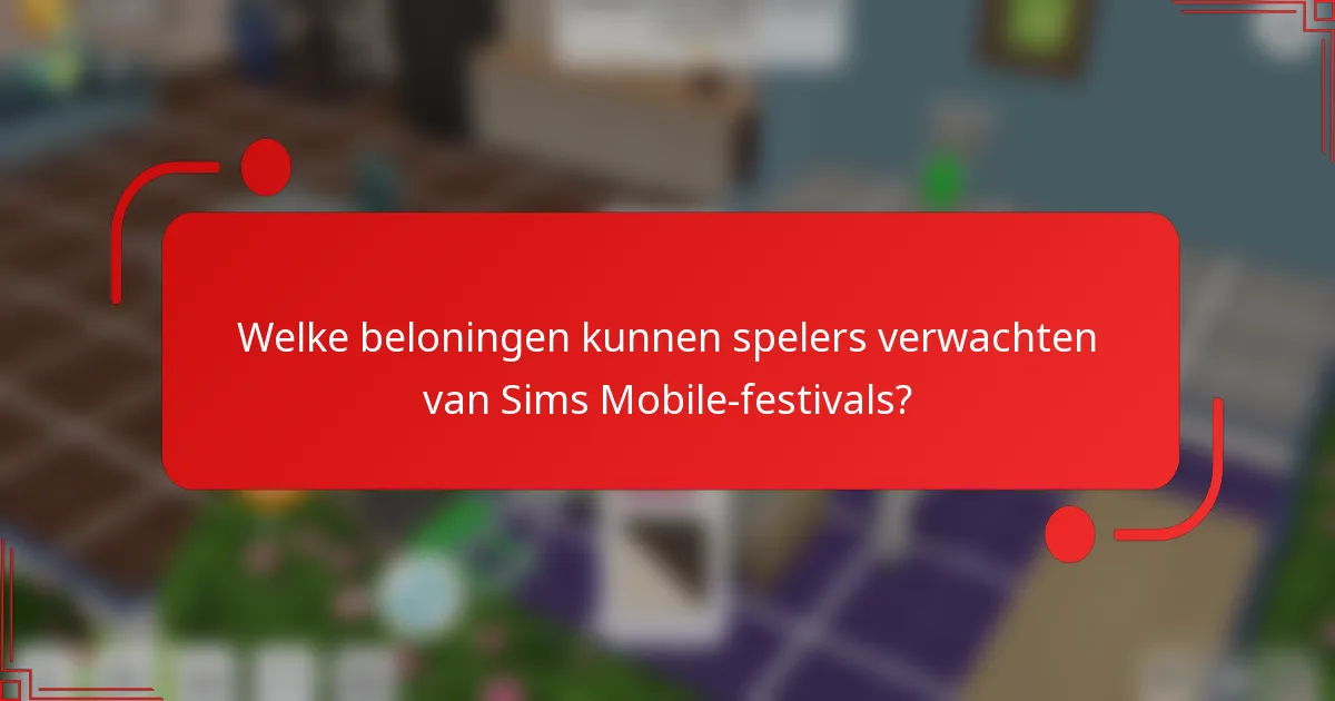 Welke beloningen kunnen spelers verwachten van Sims Mobile-festivals?