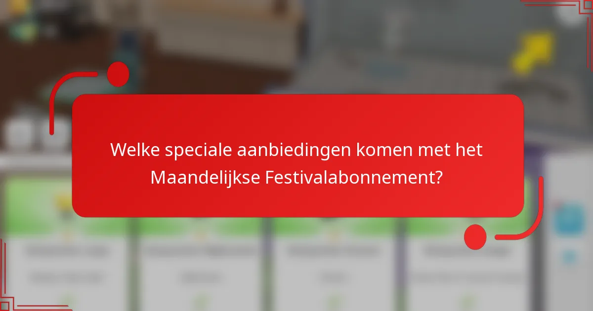Welke speciale aanbiedingen komen met het Maandelijkse Festivalabonnement?