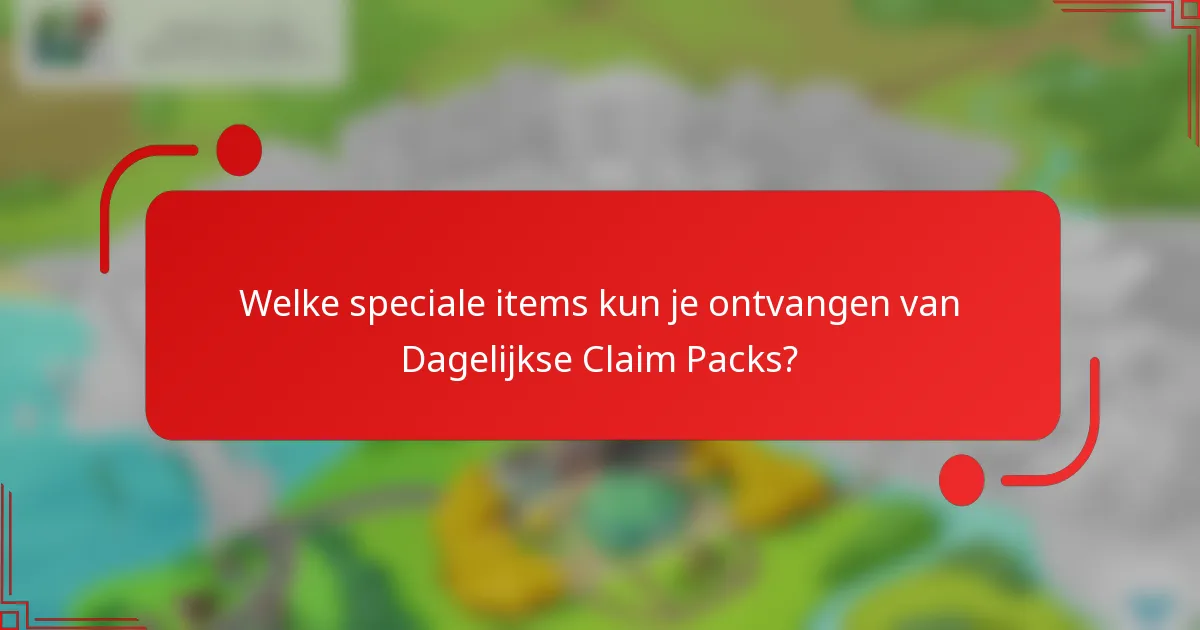 Welke speciale items kun je ontvangen van Dagelijkse Claim Packs?