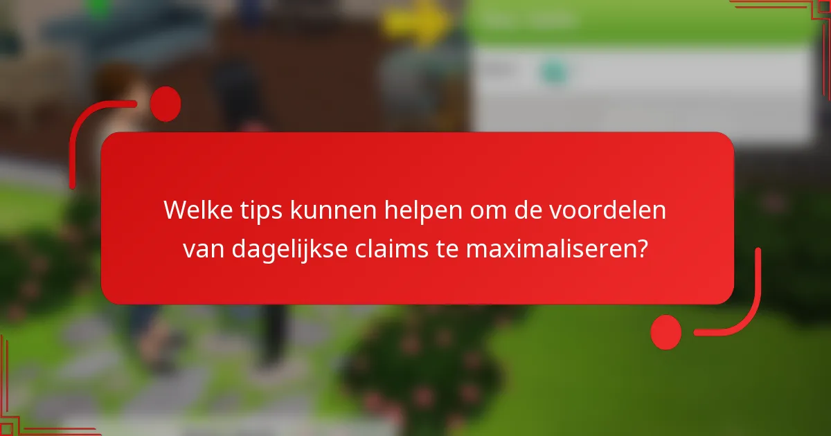 Welke tips kunnen helpen om de voordelen van dagelijkse claims te maximaliseren?